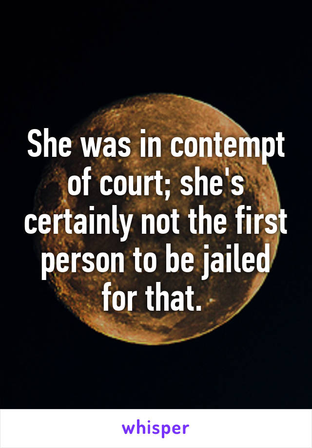 She was in contempt of court; she's certainly not the first person to be jailed for that. 