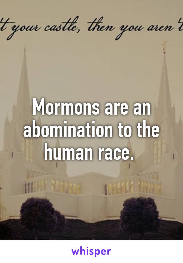 Mormons are an abomination to the human race. 