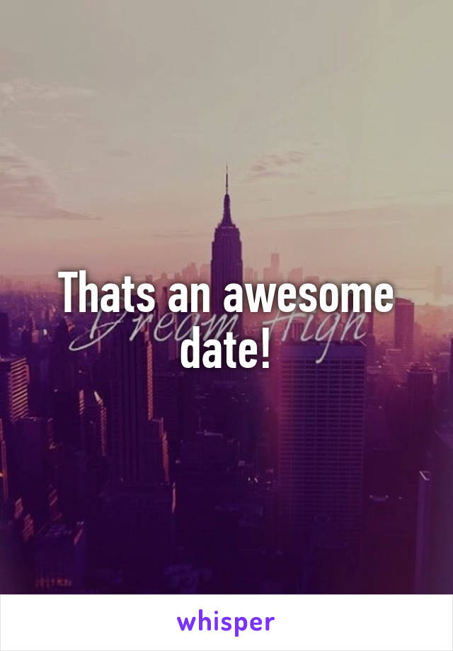 Thats an awesome date!