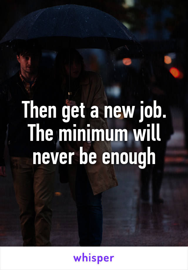 Then get a new job. The minimum will never be enough