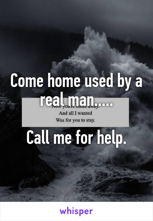 Come home used by a real man.....

Call me for help.