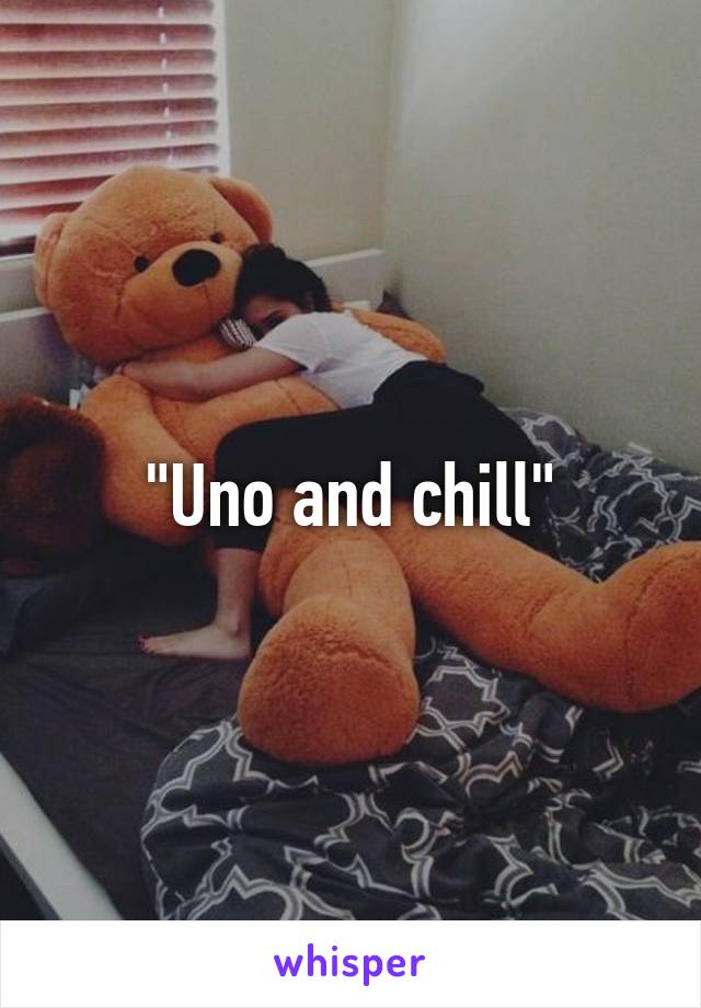 "Uno and chill"