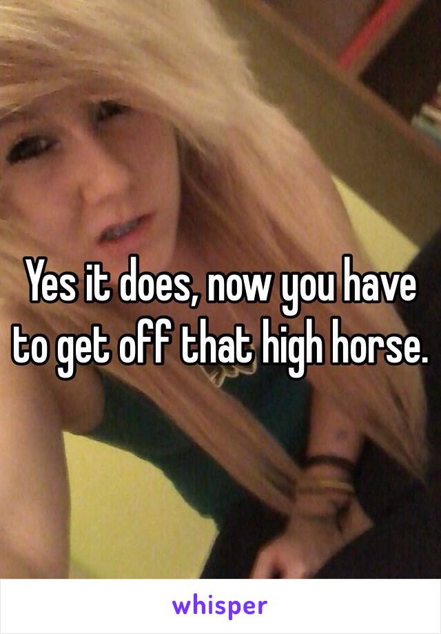 Yes it does, now you have to get off that high horse. 