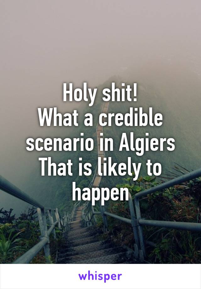 Holy shit!
What a credible scenario in Algiers That is likely to happen