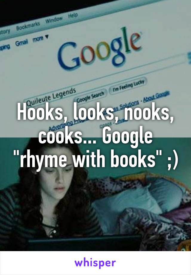 Hooks, looks, nooks, cooks... Google "rhyme with books" ;)