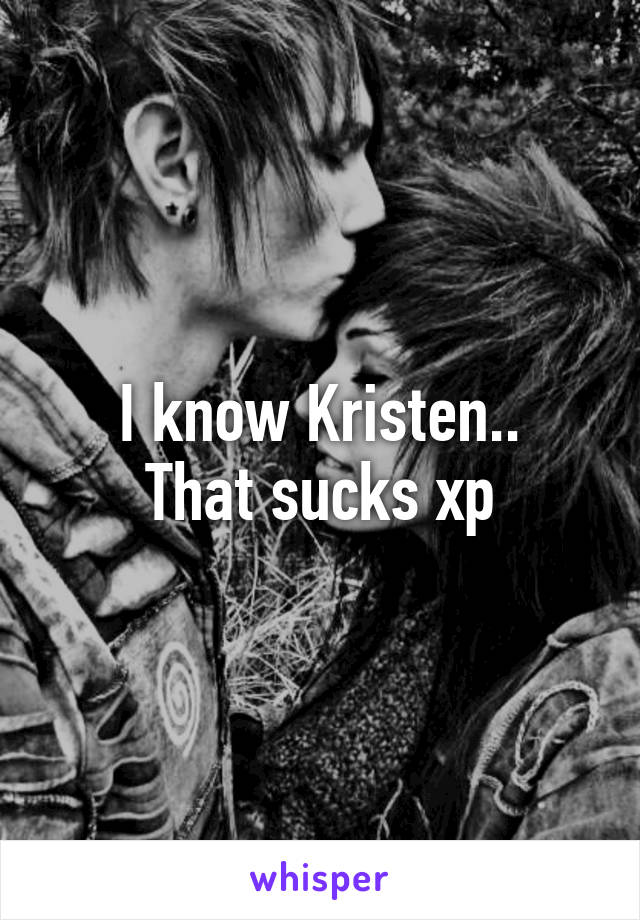 I know Kristen..
That sucks xp