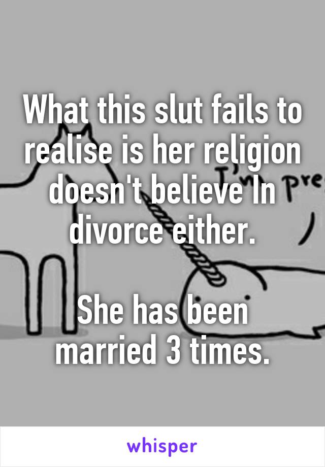 What this slut fails to realise is her religion doesn't believe In divorce either.

She has been married 3 times.