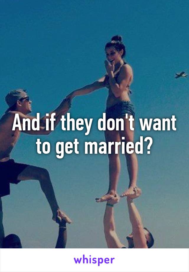 And if they don't want to get married?