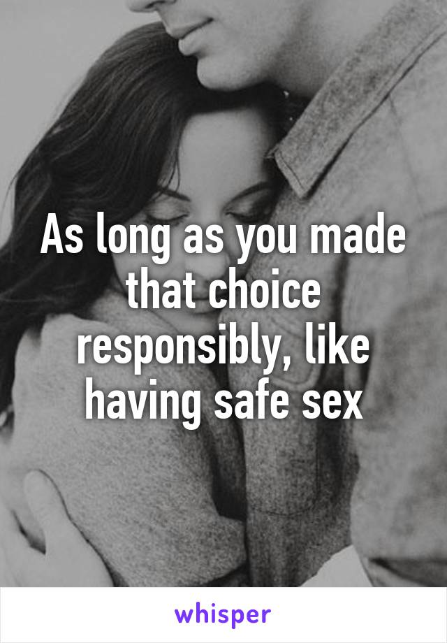 As long as you made that choice responsibly, like having safe sex