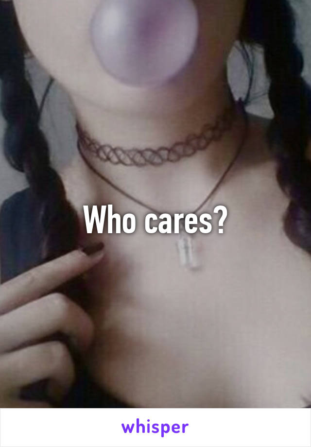 Who cares?