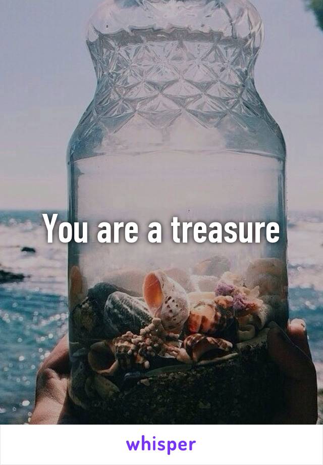 You are a treasure