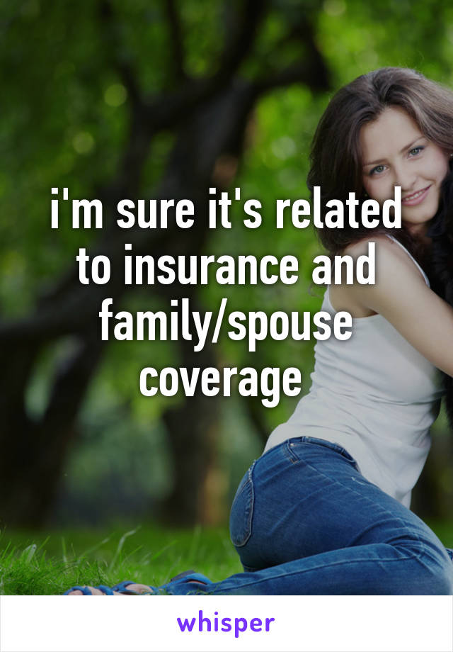 i'm sure it's related to insurance and family/spouse coverage 
