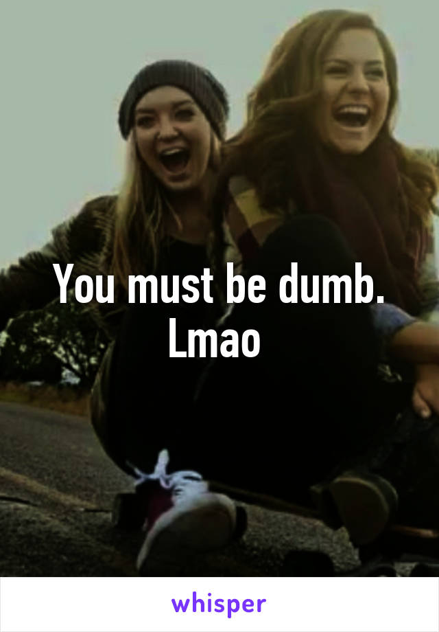 You must be dumb. Lmao 