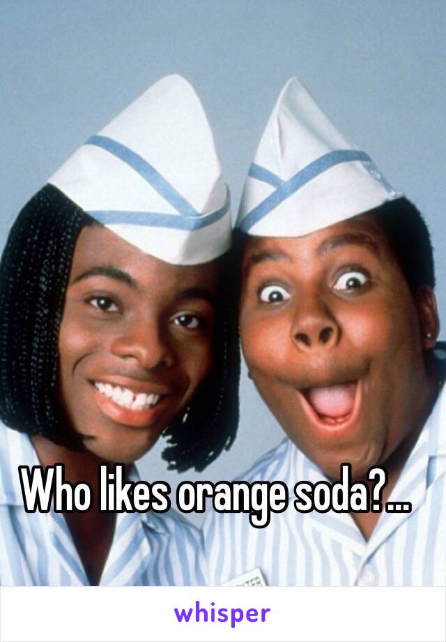 Who likes orange soda?...