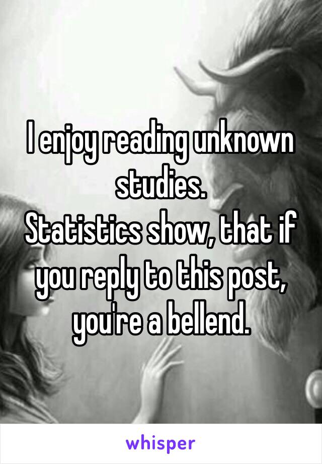 I enjoy reading unknown studies.
Statistics show, that if you reply to this post, you're a bellend.