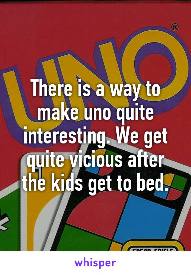 There is a way to make uno quite interesting. We get quite vicious after the kids get to bed.