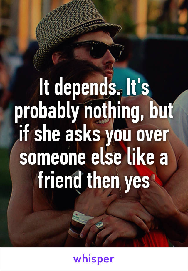 It depends. It's probably nothing, but if she asks you over someone else like a friend then yes