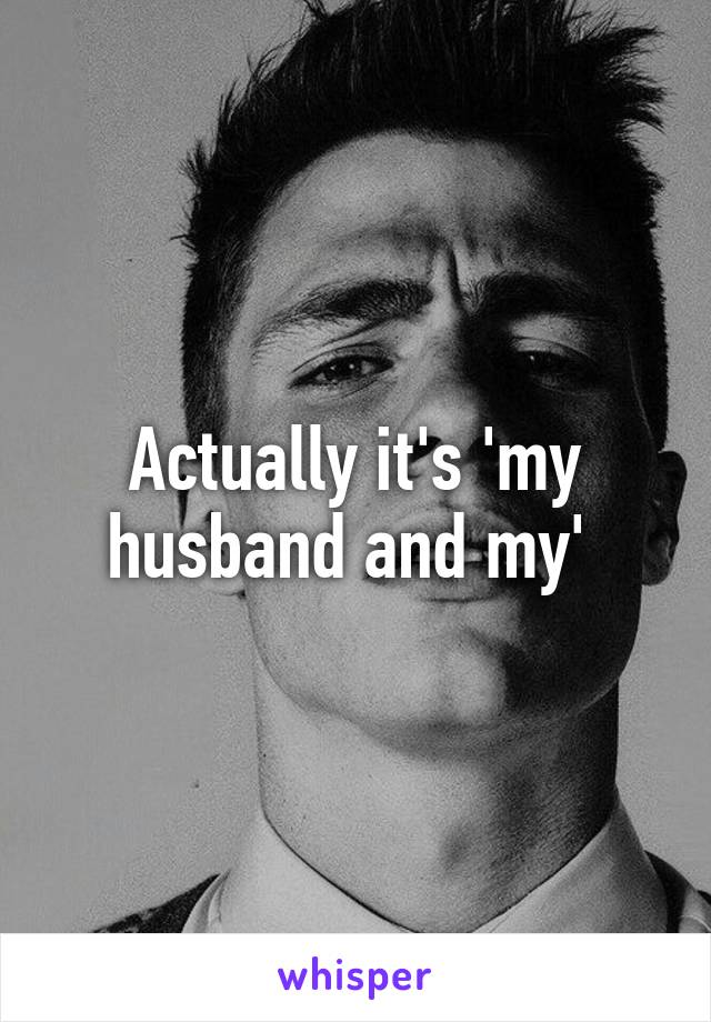 Actually it's 'my husband and my' 