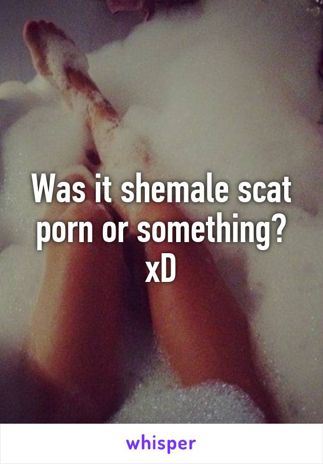 Was it shemale scat porn or something xD 