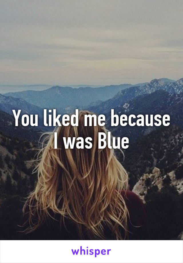 You liked me because I was Blue