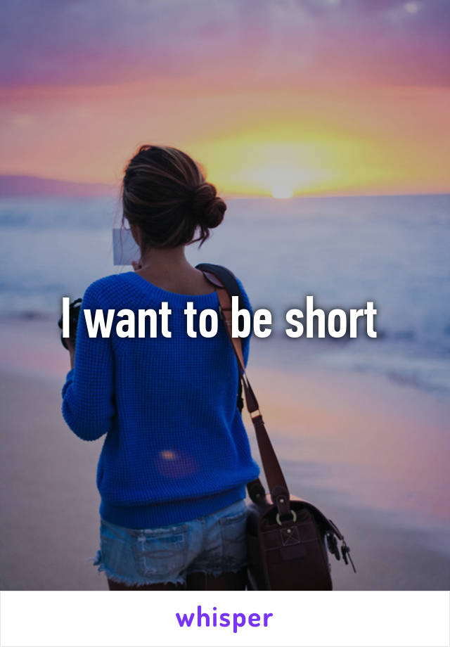 I want to be short 