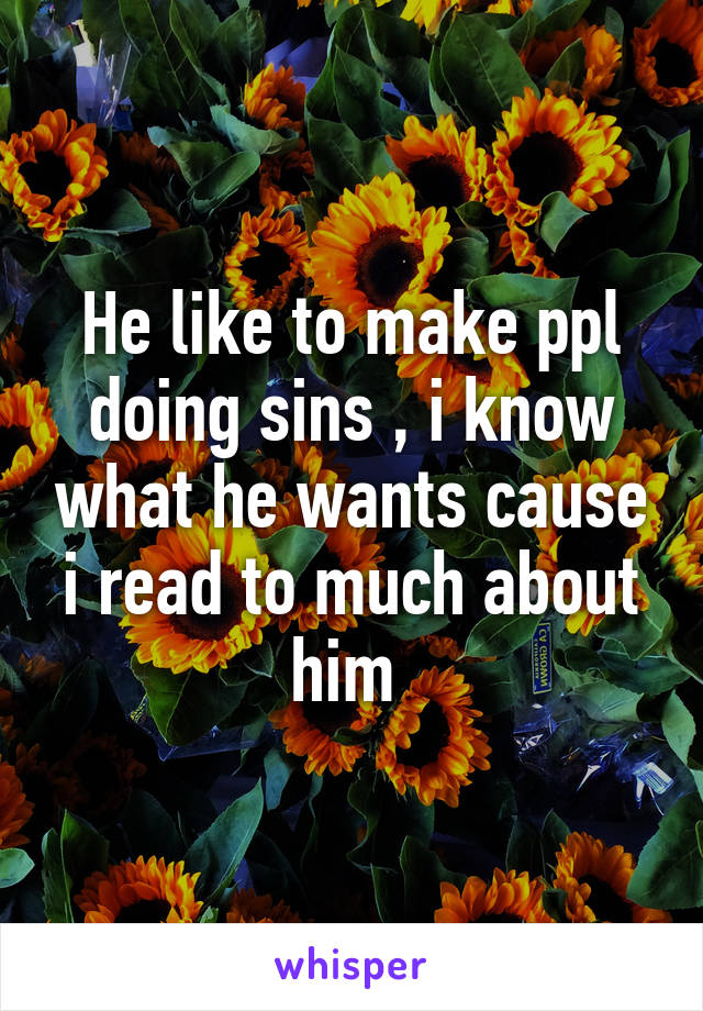 He like to make ppl doing sins , i know what he wants cause i read to much about him 