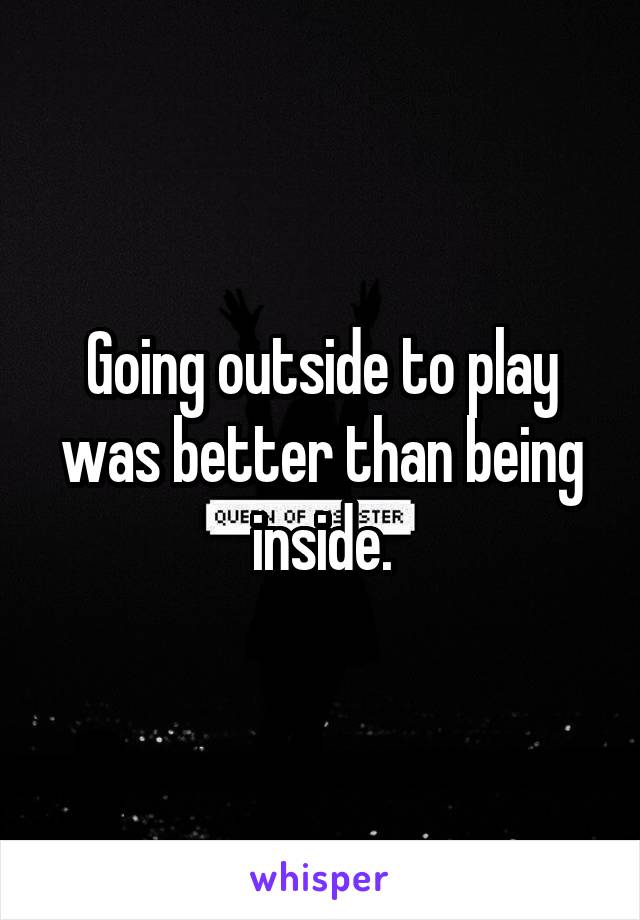 Going outside to play was better than being inside.