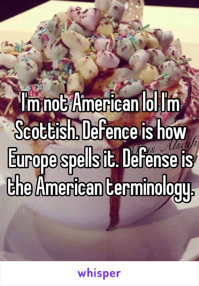 I'm not American lol I'm Scottish. Defence is how Europe spells it. Defense is the American terminology. 