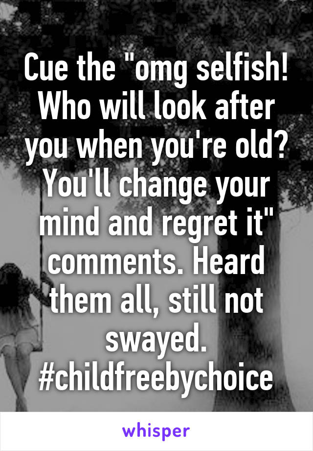 Cue the "omg selfish! Who will look after you when you're old? You'll change your mind and regret it" comments. Heard them all, still not swayed. #childfreebychoice