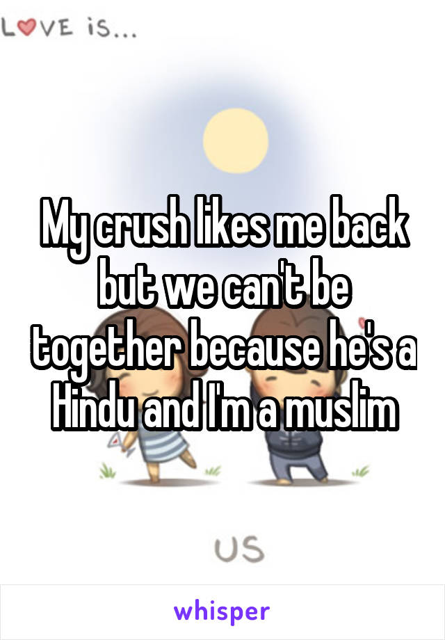 My crush likes me back but we can't be together because he's a Hindu and I'm a muslim