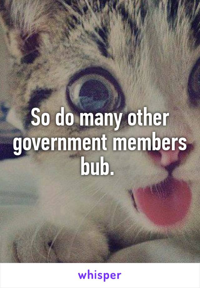 So do many other government members bub. 