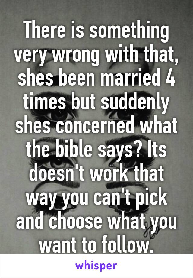 There is something very wrong with that, shes been married 4 times but suddenly shes concerned what the bible says? Its doesn't work that way you can't pick and choose what you want to follow.