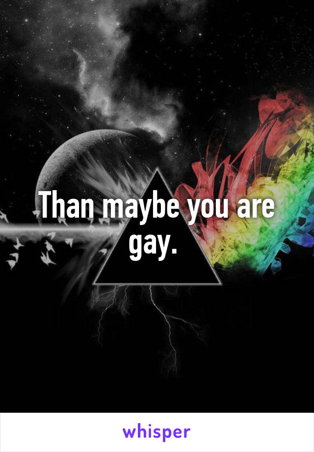 Than maybe you are gay. 