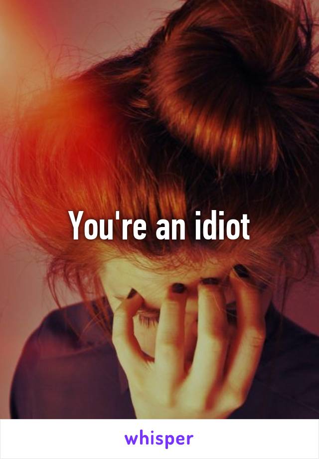 You're an idiot