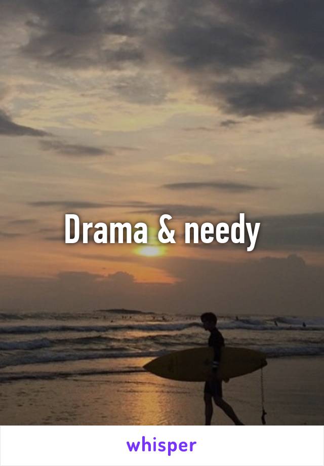 Drama & needy