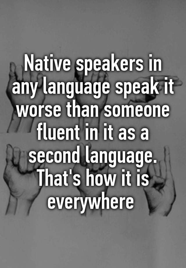 native-speakers-in-any-language-speak-it-worse-than-someone-fluent-in