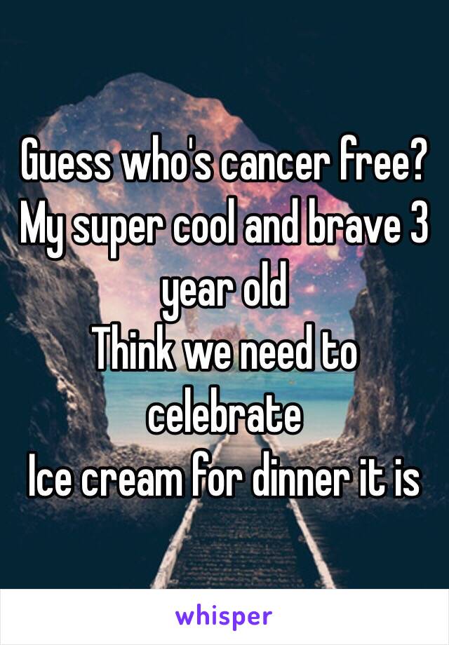 Guess who's cancer free?
My super cool and brave 3 year old
Think we need to celebrate  
Ice cream for dinner it is