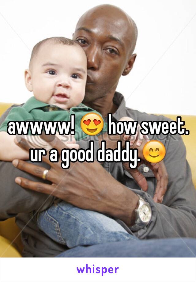 awwww! 😍 how sweet. ur a good daddy.😊