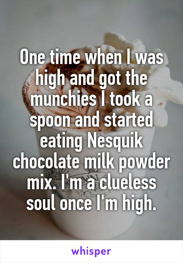 One time when I was high and got the munchies I took a spoon and started eating Nesquik chocolate milk powder mix. I'm a clueless soul once I'm high.
