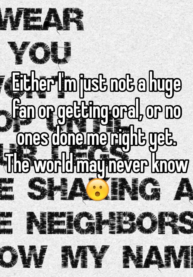 either-i-m-just-not-a-huge-fan-or-getting-oral-or-no-ones-done-me