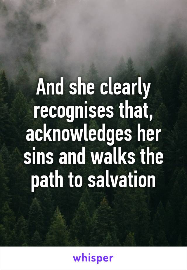 And she clearly recognises that, acknowledges her sins and walks the path to salvation