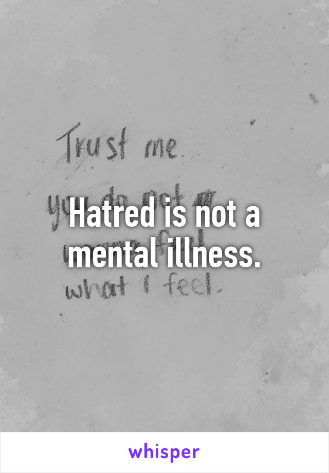 Hatred is not a mental illness.