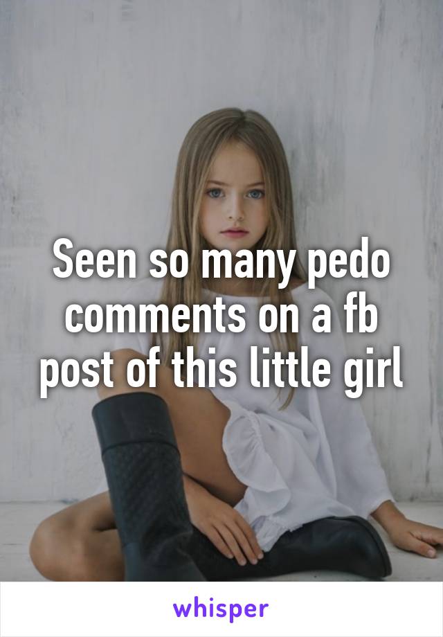 Seen so many pedo comments on a fb post of this little girl