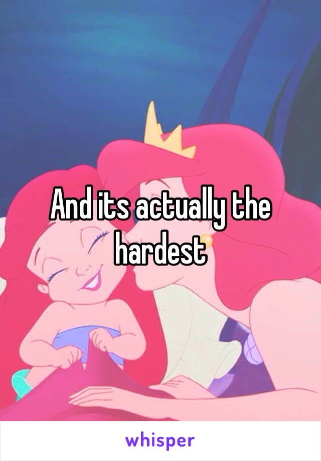 And its actually the hardest