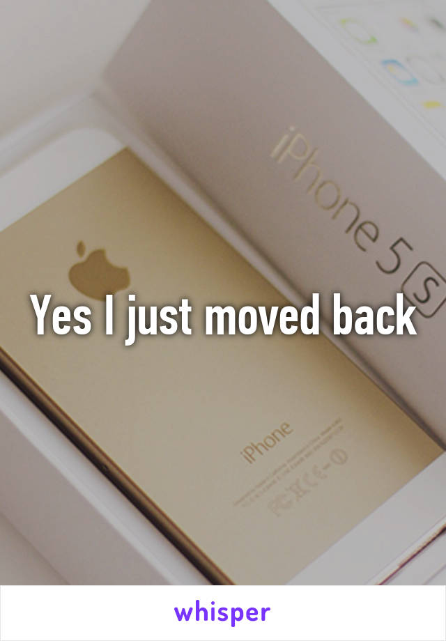 Yes I just moved back