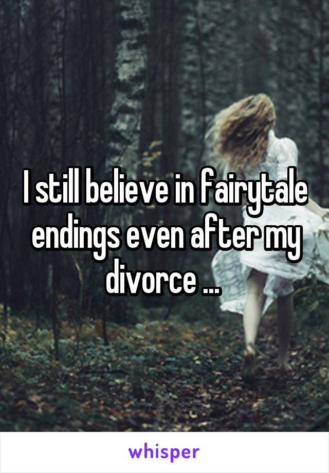 I still believe in fairytale endings even after my divorce ... 