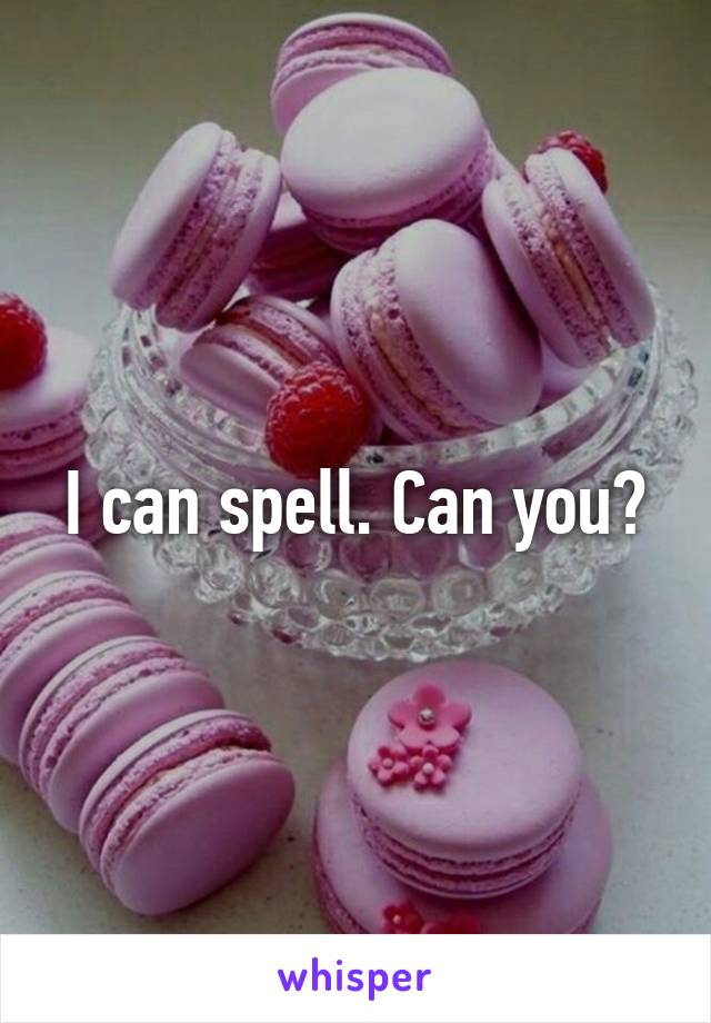 I can spell. Can you?