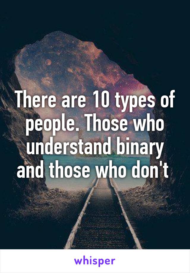 There are 10 types of people. Those who understand binary and those who don't 