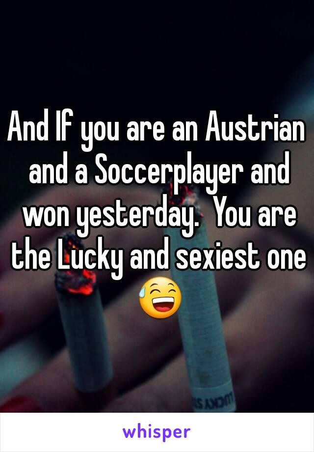 And If you are an Austrian and a Soccerplayer and won yesterday.  You are the Lucky and sexiest one 😅