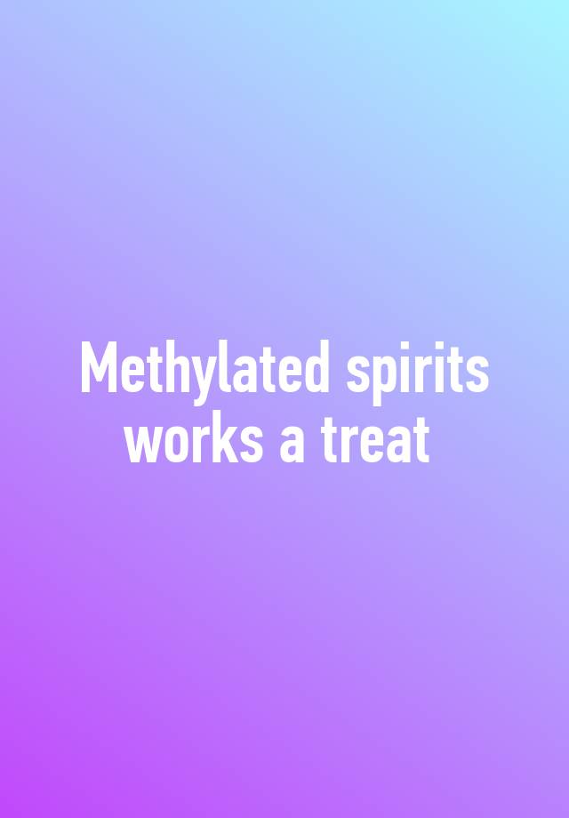 methylated-spirits-works-a-treat